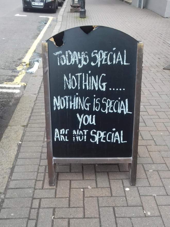 Today's special: nothing... nothing is special, you are not special.