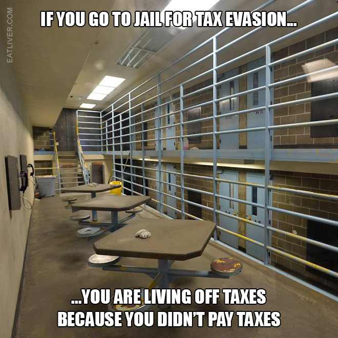 If you go to jail for tax evasion you are living off taxes because you didn't pay taxes.