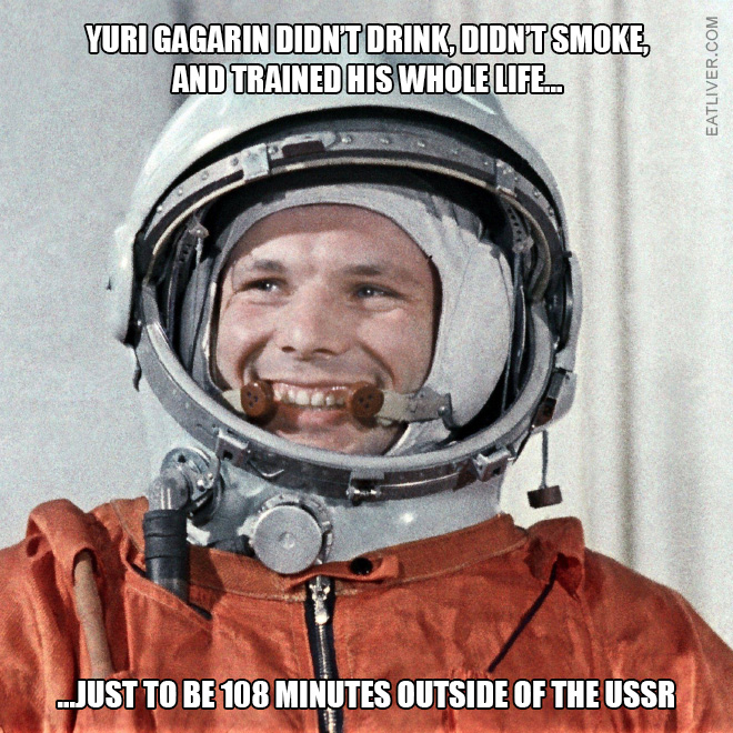 Yuri Gagarin didn't drink, didn't smoke, and trained his whole life just to be 108 minutes outside of the USSR.