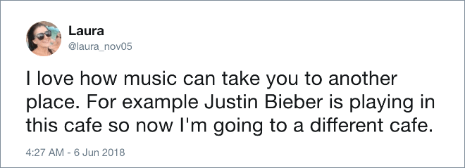 I love how music can take you to another place. For example Justin Bieber is playing in this cafe so now I'm going to a different cafe.