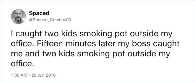 I caught two kids smoking pot outside my office. Fifteen minutes later my boss caught me and two kids smoking pot outside my office.