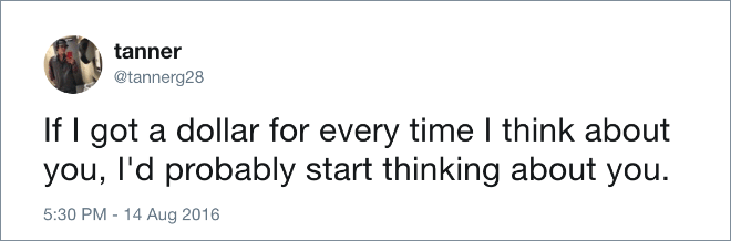 If I got a dollar for every time I think about you, I'd probably start thinking about you.