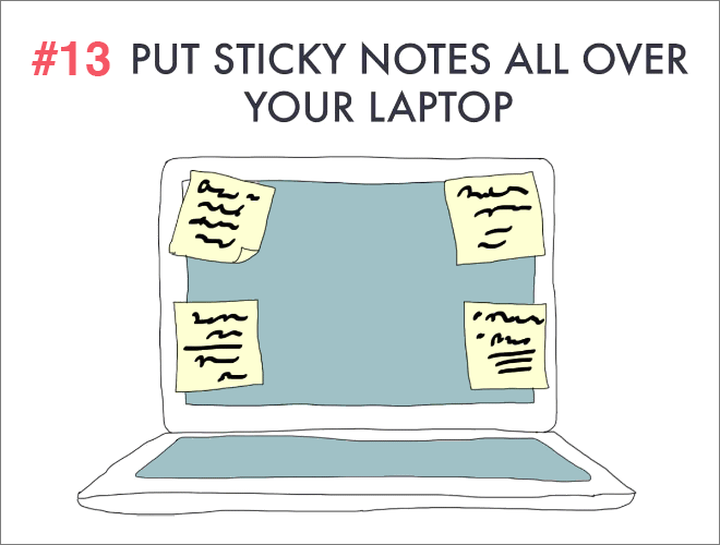 Put sticky notes all over your computer.