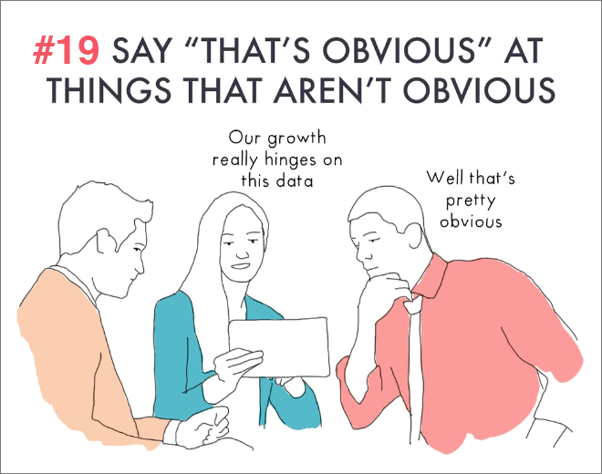 Say "that's obvious" at things that aren't obvious.
