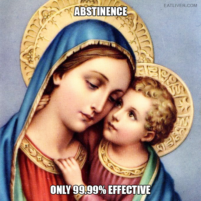 Abstinence. Only 99.99% effective.