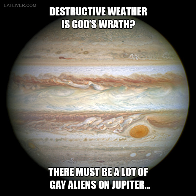 Destructive weather is God's wrath? There must be a lot of gay aliens on Jupiter.