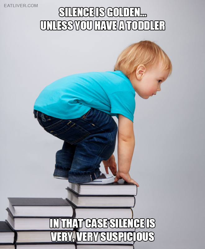 Silence is golden... unless you have a toddler. Then silence is very, very suspicious.