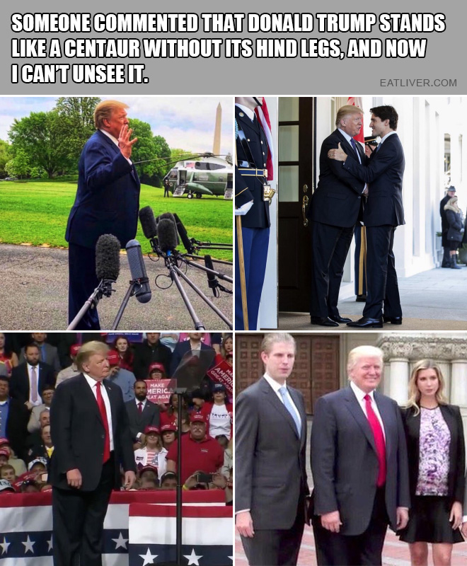 Someone commented that Donald Trump stands like a centaur without its hind legs, and now I can't unsee it.