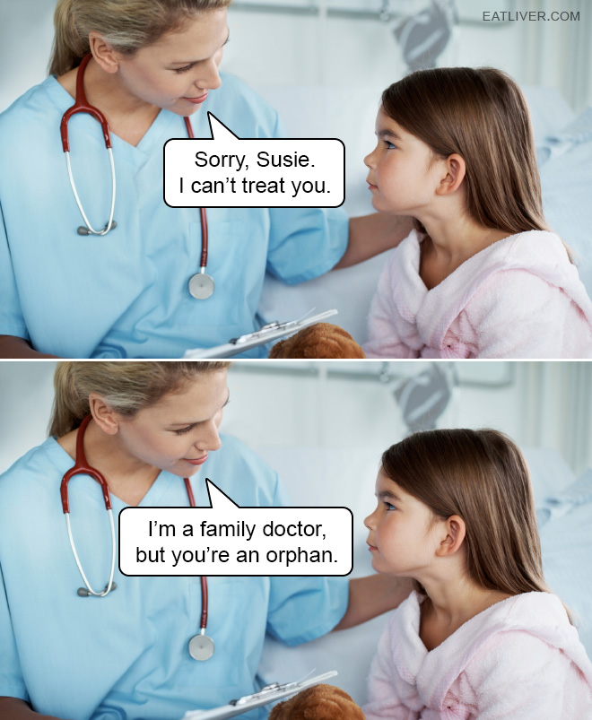 Sorry, Susie. I can't treat you. I'm a family doctor, but you're an orphan.
