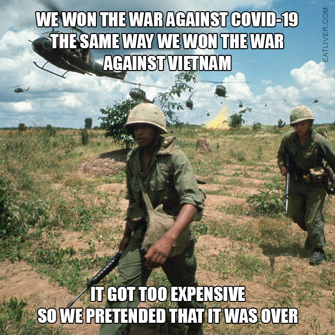 We won the war against Coronavirus the same way we won the war against Vietnam. It got too expensive so we pretended that it was over.