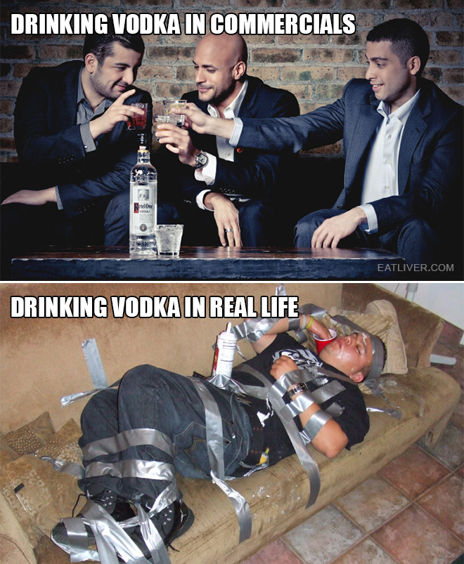 Commercials are very misleading. Vodka drinking reality is way less glamorous.