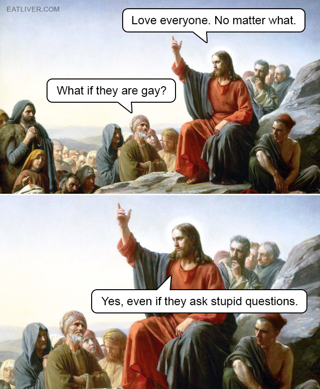 Love everyone. No matter what. But what if they are gay? Yes, even if they ask stupid questions.