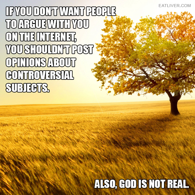 If you don't want people to argue with you on the internet, you shouldn't post opinions about controversial subjects.
