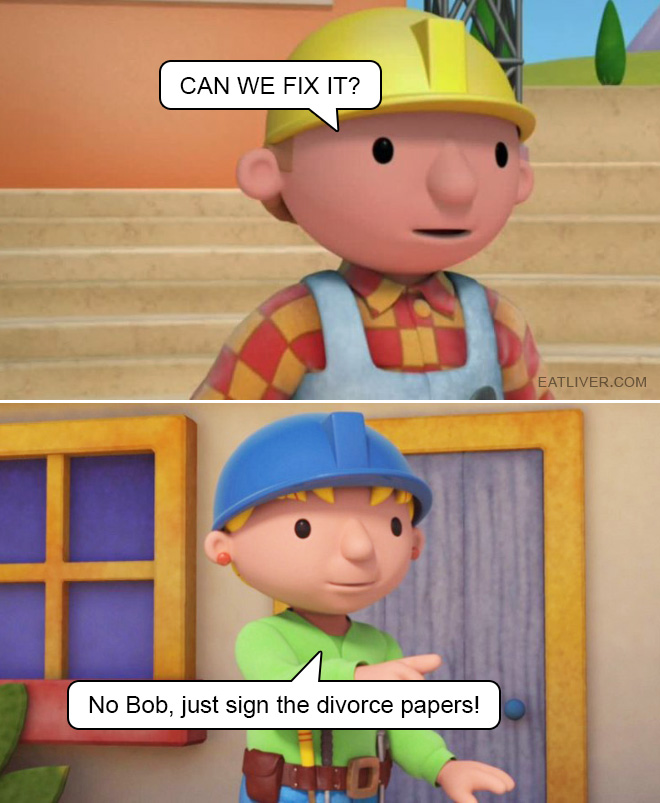 No Bob, just sign the divorce papers!