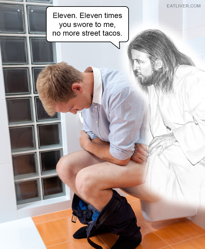 Yeah, typical Jesus. Always watching people poop. Weirdo.