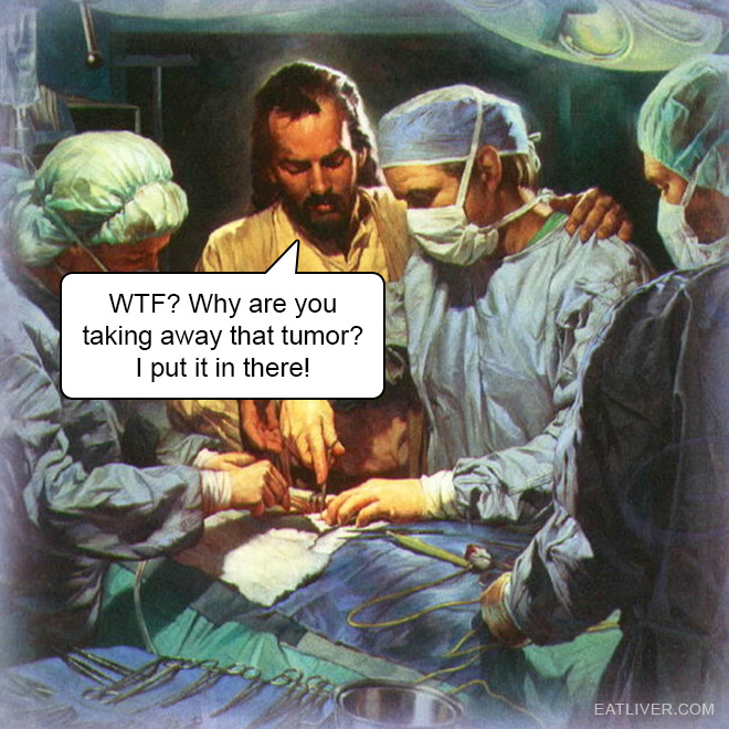 WTF? Why are you taking away that tumor? I put it in there! 