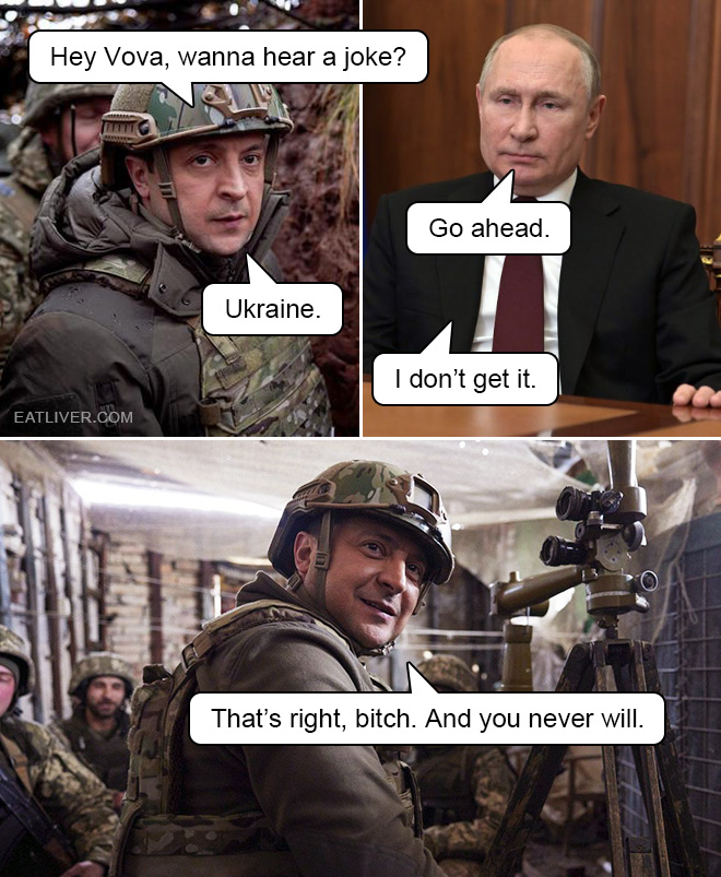 Hey Vova, wanna hear a joke? Go ahead. Ukraine. I don't get it. That's right, bitch. And you never will.