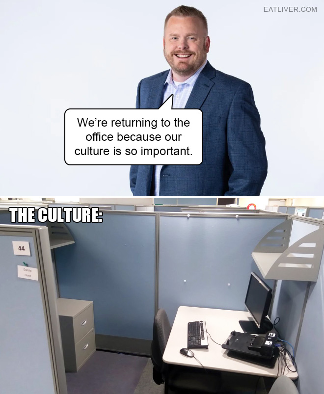 "We're returning to the office because our culture is so important." The actual culture is a sad cubicle, though.