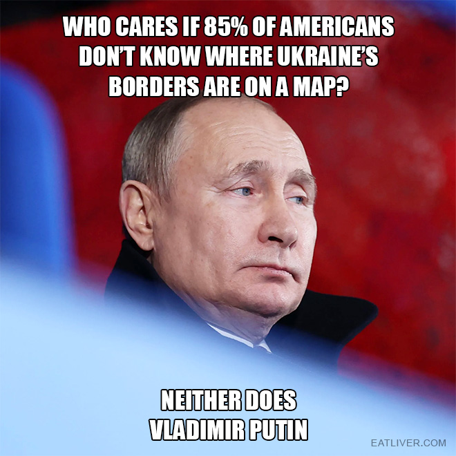 Who cares if 85% of Americans don't know where Ukraine's borders are on a map? Neither does Vladimir Putin.