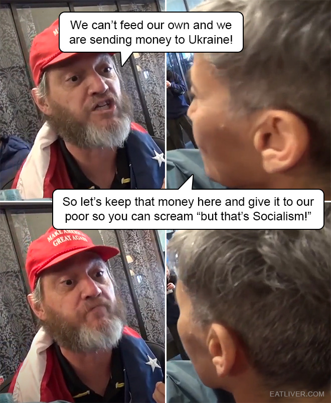 We can't feed our own and we are sending money to Ukraine! So let's keep that money here and give it to our poor so you can scream "but that's Socialism!"