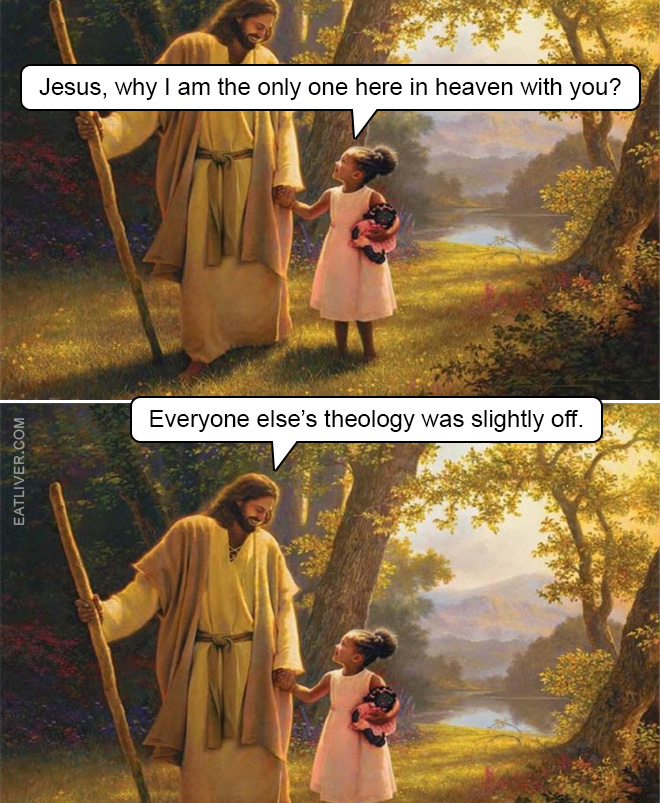 Jesus, why I am the only one here in heaven with you? Everyone else's theology was slightly off.