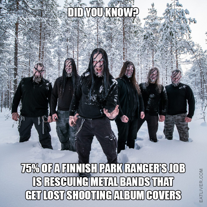 Did you know? 75% of a Finnish park ranger's job is rescuing metal bands that get lost shooting album covers.