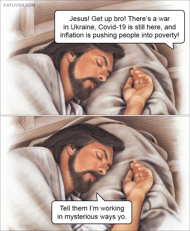 Jesus! Get up bro! There's a war in Ukraine, Covid-19 is still here, and inflation is pushing people into poverty! Tell them I’m working in mysterious ways yo.
