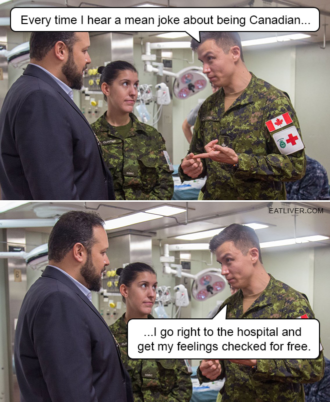 Every time I hear a mean joke about being Canadian... I go right to the hospital and get my feelings checked for free.