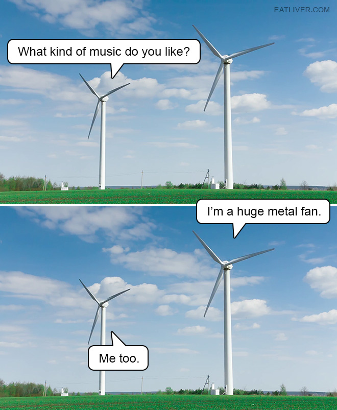 What kind of music do you like? I'm a huge metal fan. Me too.
