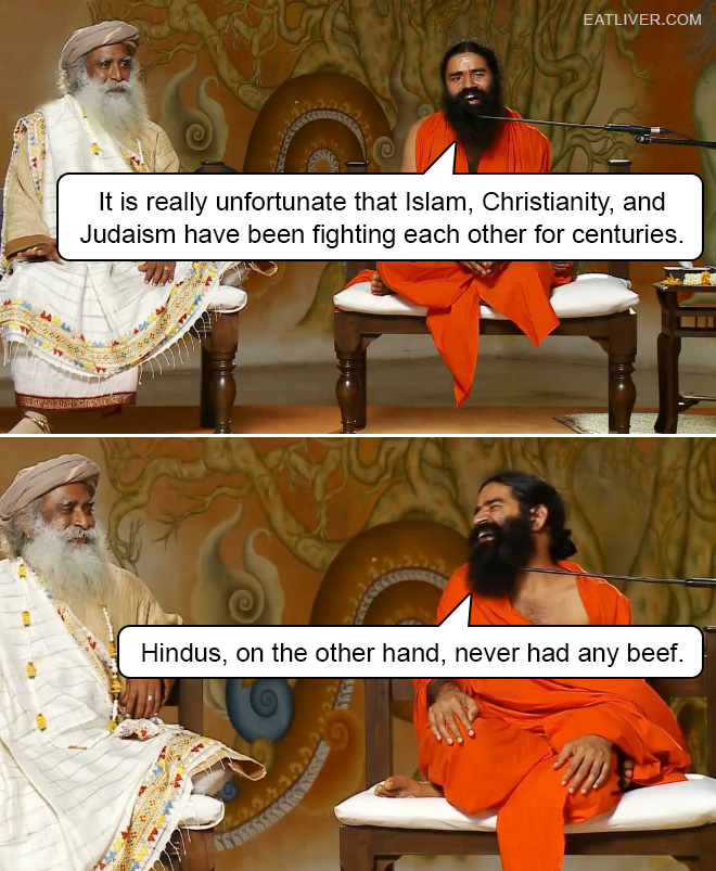 It is really unfortunate that Islam, Christianity, and Judaism have been fighting each other for centuries. Hindus, on the other hand, never had any beef.