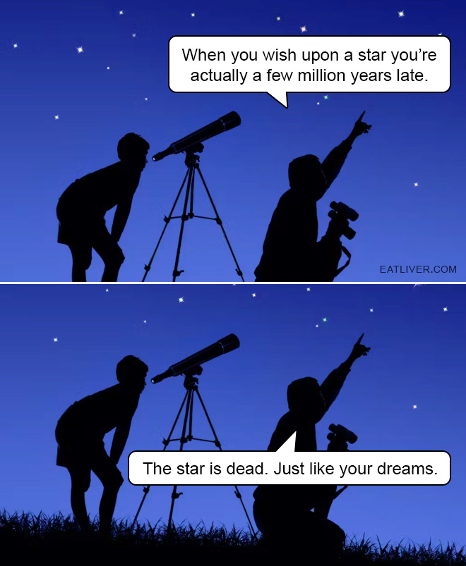 When you wish upon a star… you're actually a few million years late. The star is dead. Just like your dreams.