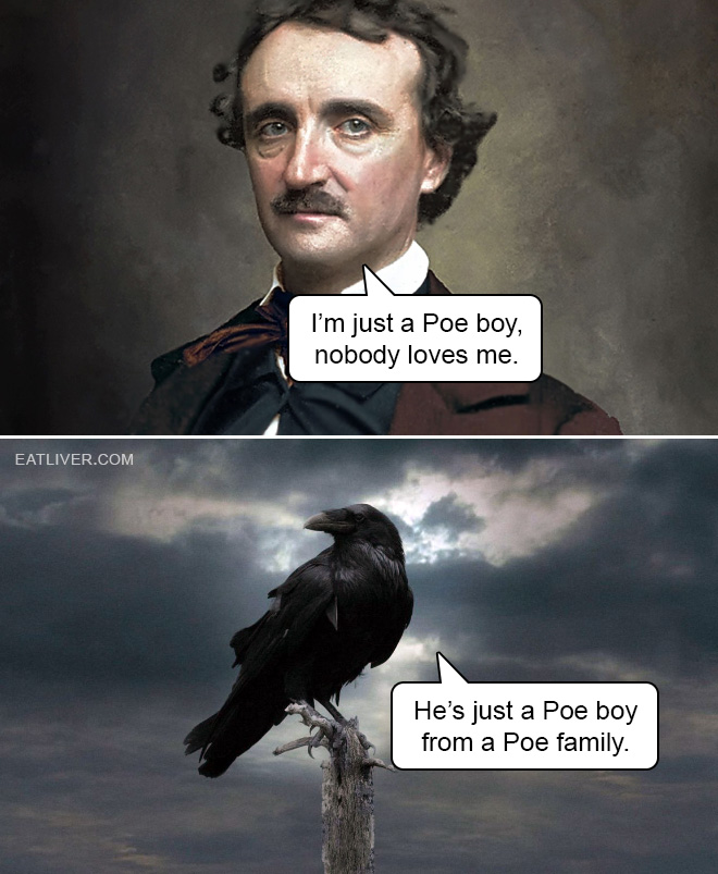 I'm just a Poe boy, nobody loves me, he's just a Poe boy from a Poe family.