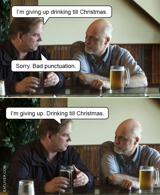 I'm giving up drinking till Christmas. Sorry. Bad punctuation. I’m giving up. Drinking till Christmas.