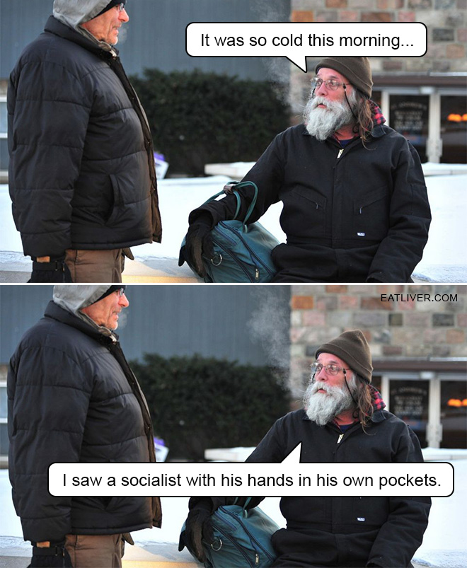 It was so cold this morning... I saw a socialist with his hands in his own pockets.